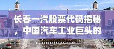 长春一汽股票代码揭秘,中国汽车工业巨头的探索之旅