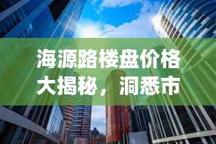 海源路楼盘价格大揭秘,洞悉市场趋势,掌握购房先机!