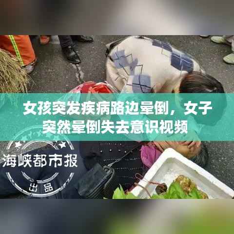 女孩突发疾病路边晕倒,女子突然晕倒失去意识视频