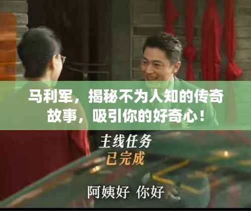 马利军,揭秘不为人知的传奇故事,吸引你的好奇心!