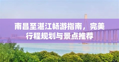 南昌至湛江畅游指南,完美行程规划与景点推荐