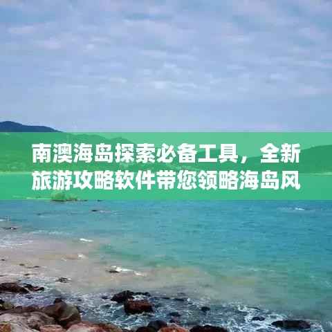 南澳海岛探索必备工具,全新旅游攻略软件带您领略海岛风情!