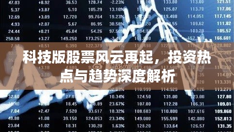 科技版股票风云再起,投资热点与趋势深度解析