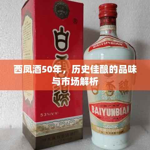 西凤酒50年,历史佳酿的品味与市场解析