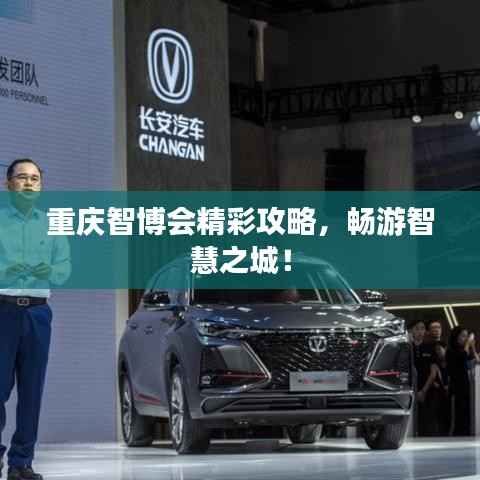 重庆智博会精彩攻略,畅游智慧之城!