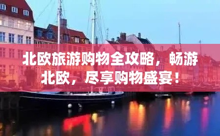 北欧旅游购物全攻略,畅游北欧,尽享购物盛宴!