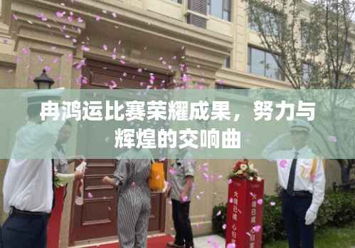 冉鸿运比赛荣耀成果,努力与辉煌的交响曲