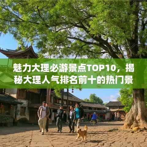 魅力大理必游景点TOP10,揭秘大理人气排名前十的热门景点!