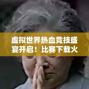 虚拟世界热血竞技盛宴开启!比赛下载火热进行中