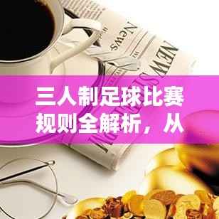 三人制足球比赛规则全解析,从入门到精通!