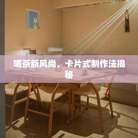 喝茶新风尚,卡片式制作法揭秘