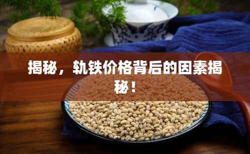 揭秘,轨铁价格背后的因素揭秘!