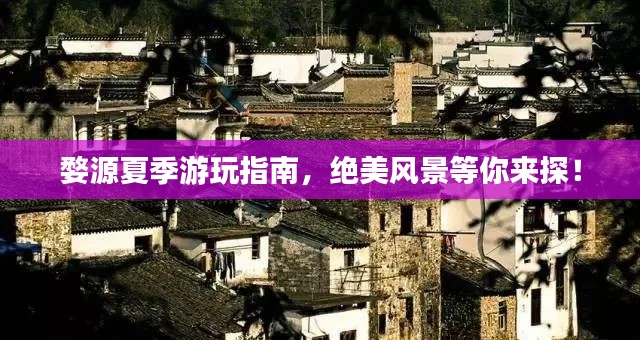 婺源夏季游玩指南,绝美风景等你来探!