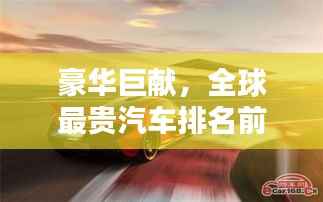 豪华巨献,全球最贵汽车排名前十榜单揭晓!