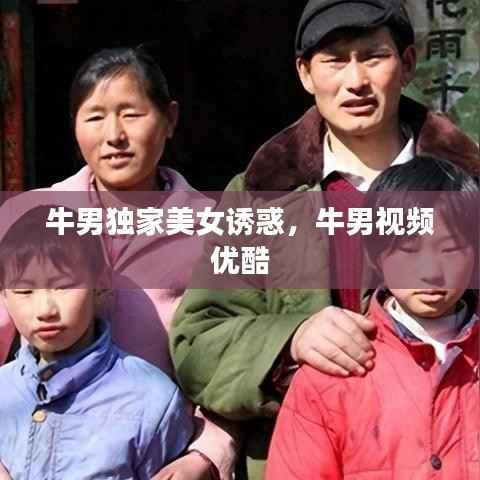 牛男独家美女诱惑,牛男视频 优酷