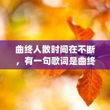 曲终人散时间在不断,有一句歌词是曲终人散场