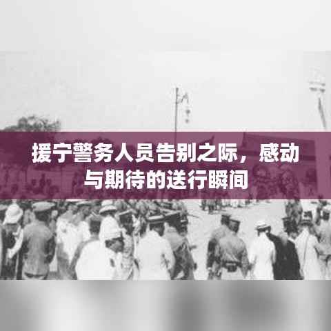 援宁警务人员告别之际,感动与期待的送行瞬间