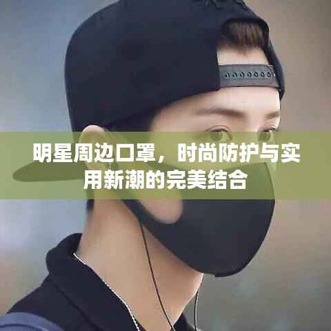 明星周边口罩,时尚防护与实用新潮的完美结合