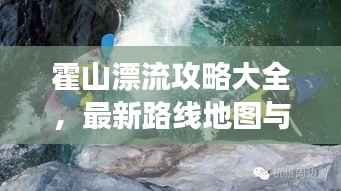 霍山漂流攻略大全,最新路线地图与游玩指南,一网打尽!