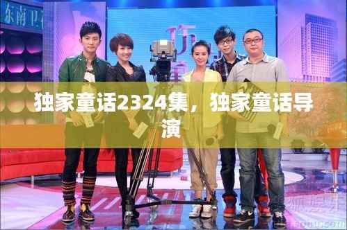 独家童话2324集,独家童话导演