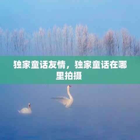 独家童话友情，独家童话在哪里拍摄 