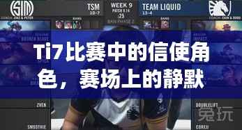 Ti7比赛中的信使角色,赛场上的静默信息传递大师