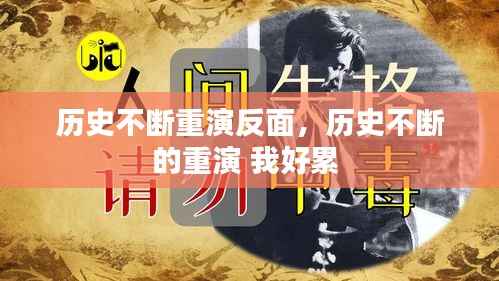 历史不断重演反面，历史不断的重演 我好累 