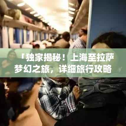 「独家揭秘!上海至拉萨梦幻之旅,详细旅行攻略大揭秘!」