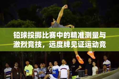 铅球投掷比赛中的精准测量与激烈竞技,远度牌见证运动竞技风采