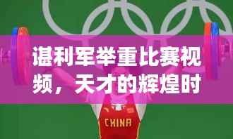 谌利军举重比赛视频,天才的辉煌时刻见证