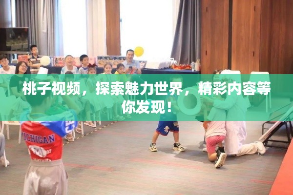 桃子视频，探索魅力世界，精彩内容等你发现！